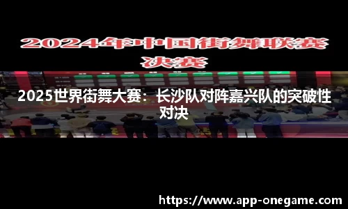 2025世界街舞大赛：长沙队对阵嘉兴队的突破性对决