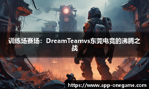 训练场赛场：DreamTeamvs东莞电竞的沸腾之战